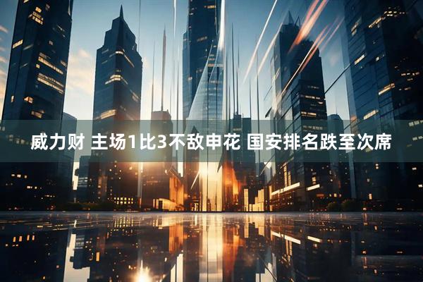 威力财 主场1比3不敌申花 国安排名跌至次席