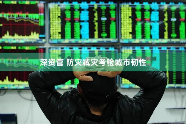 深资管 防灾减灾考验城市韧性