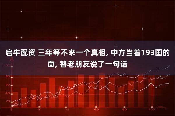启牛配资 三年等不来一个真相, 中方当着193国的面, 替老朋友说了一句话