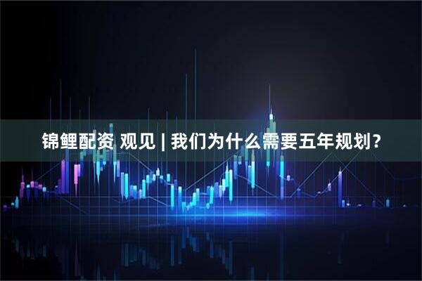 锦鲤配资 观见 | 我们为什么需要五年规划？