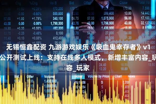 无锡恒鑫配资 九游游戏娱乐《吸血鬼幸存者》v114公开测试上线：支持在线多人模式，新增丰富内容_玩家