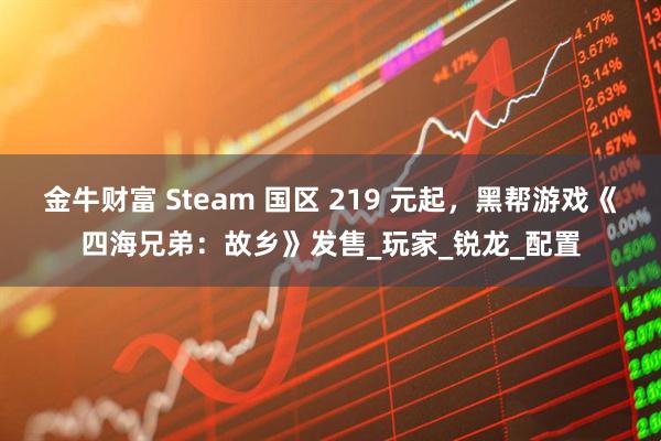 金牛财富 Steam 国区 219 元起，黑帮游戏《四海兄弟：故乡》发售_玩家_锐龙_配置